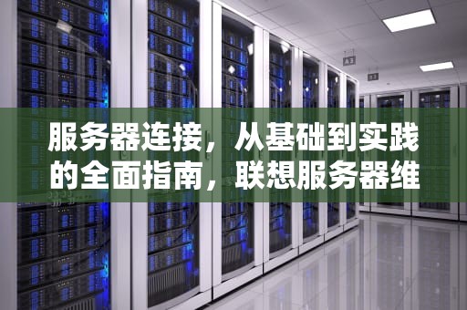 服务器连接，从基础到实践的全面指南，联想服务器维修