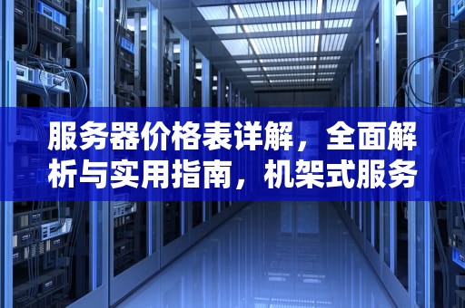 服务器价格表详解，全面解析与实用指南，机架式服务器价格表