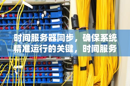 时间服务器同步，确保系统精准运行的关键，时间服务器地址