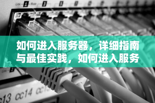 如何进入服务器，详细指南与最佳实践，如何进入服务器管理界面