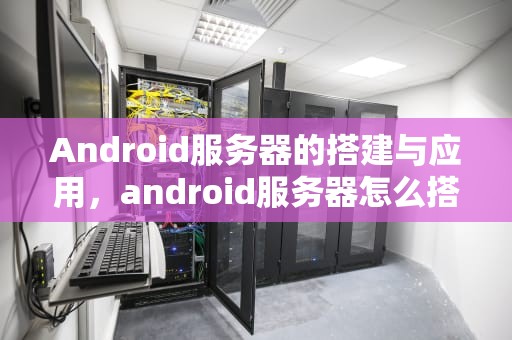 Android服务器的搭建与应用，android服务器怎么搭建