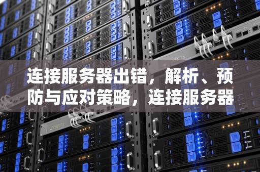 连接服务器出错，解析、预防与应对策略，连接服务器出错是怎么回事