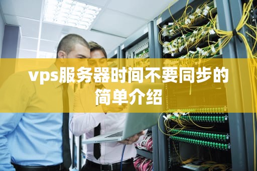 vps服务器时间不要同步的简单介绍