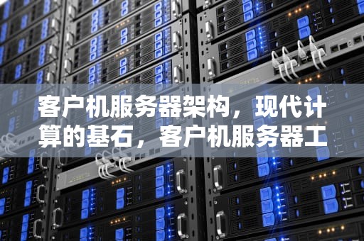 客户机服务器架构，现代计算的基石，客户机服务器工作模式