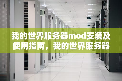 我的世界服务器mod安装及使用指南，我的世界服务器mod列表不兼容
