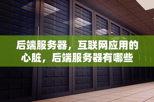后端服务器，互联网应用的心脏，后端服务器有哪些