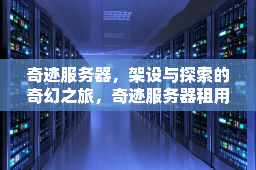 奇迹服务器，架设与探索的奇幻之旅，奇迹服务器租用