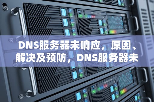 DNS服务器未响应，原因、解决及预防，DNS服务器未响应咋办