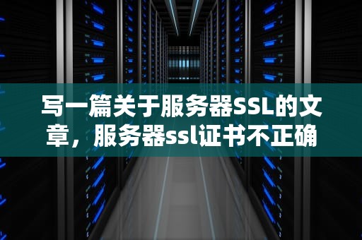 写一篇关于服务器SSL的文章，服务器ssl证书不正确