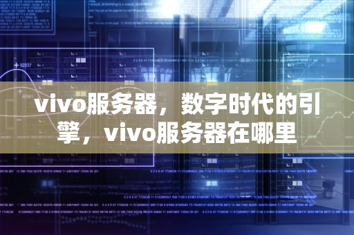 vivo服务器，数字时代的引擎，vivo服务器在哪里