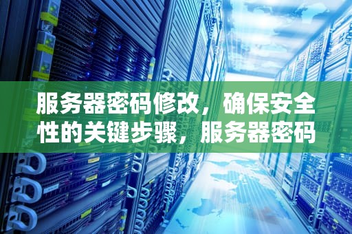 服务器密码修改，确保安全性的关键步骤，服务器密码修改指令