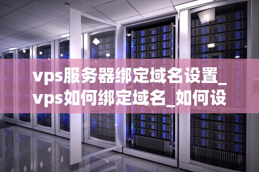 vps服务器绑定域名设置_vps如何绑定域名_如何设置VPS服务器绑定域名