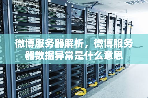 微博服务器解析，微博服务器数据异常是什么意思