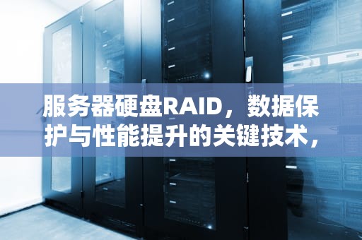 服务器硬盘RAID，数据保护与性能提升的关键技术，服务器硬盘raid设置