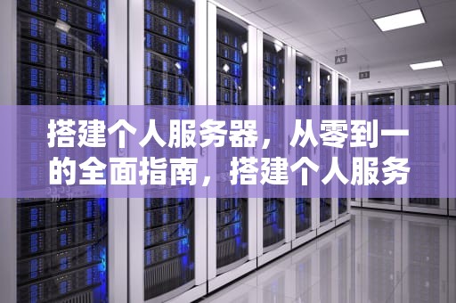 搭建个人服务器，从零到一的全面指南，搭建个人服务器需要多少钱