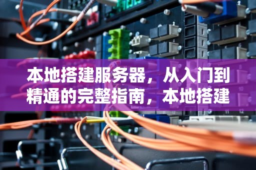 本地搭建服务器，从入门到精通的完整指南，本地搭建服务器,公网能访问吗