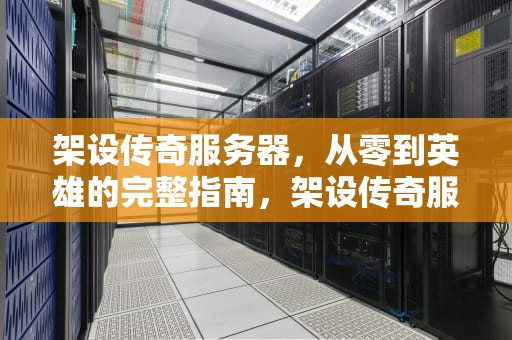 架设传奇服务器，从零到英雄的完整指南，架设传奇服务器需要多少钱