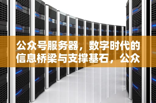 公众号服务器，数字时代的信息桥梁与支撑基石，公众号服务器异常是什么意思