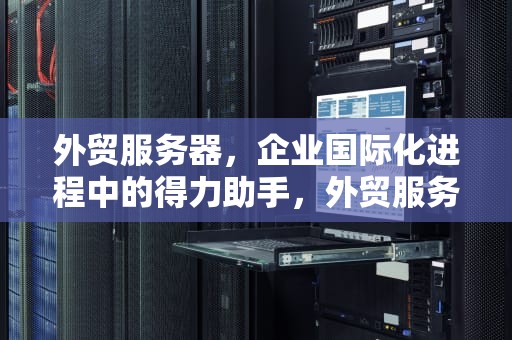 外贸服务器，企业国际化进程中的得力助手，外贸服务器推荐