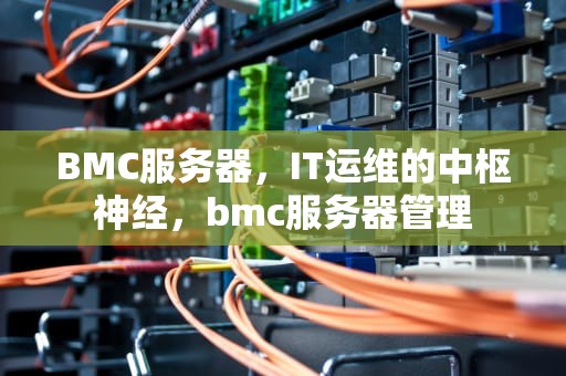 BMC服务器，IT运维的中枢神经，bmc服务器管理