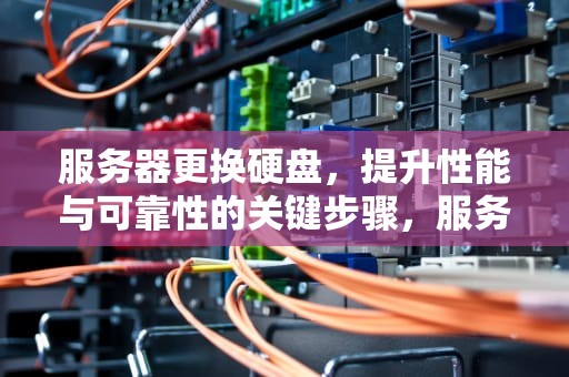 服务器更换硬盘，提升性能与可靠性的关键步骤，服务器更换硬盘需要怎么操作