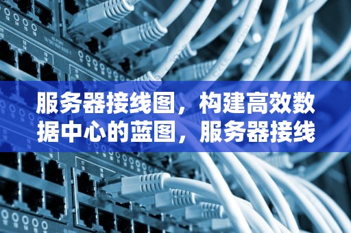 服务器接线图，构建高效数据中心的蓝图，服务器接线图教程