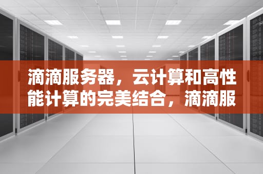 滴滴服务器，云计算和高性能计算的完美结合，滴滴服务器崩溃了吗
