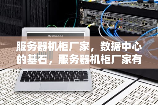 服务器机柜厂家，数据中心的基石，服务器机柜厂家有哪些