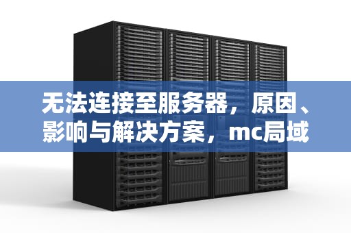 无法连接至服务器，原因、影响与解决方案，mc局域网联机无法连接至服务器