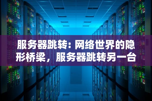 服务器跳转: 网络世界的隐形桥梁，服务器跳转另一台服务器