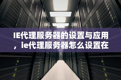 IE代理服务器的设置与应用，ie代理服务器怎么设置在哪里