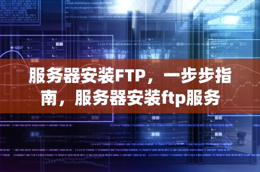 服务器安装FTP，一步步指南，服务器安装ftp服务