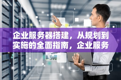 企业服务器搭建，从规划到实施的全面指南，企业服务器搭建教程