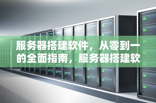 服务器搭建软件，从零到一的全面指南，服务器搭建软件工具有哪些
