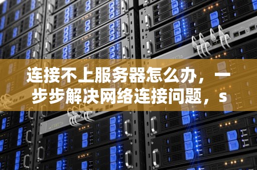 连接不上服务器怎么办，一步步解决网络连接问题，steam连接不上服务器怎么办