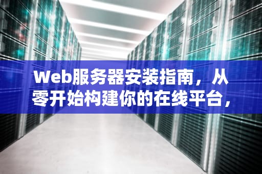 Web服务器安装指南，从零开始构建你的在线平台，web服务器安装步骤