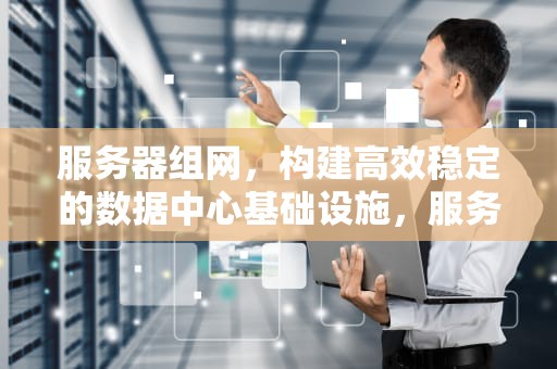 服务器组网，构建高效稳定的数据中心基础设施，服务器组网方式