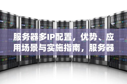 服务器多IP配置，优势、应用场景与实施指南，服务器多ip原理