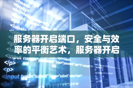 服务器开启端口，安全与效率的平衡艺术，服务器开启端口命令