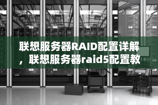 联想服务器RAID配置详解，联想服务器raid5配置教程
