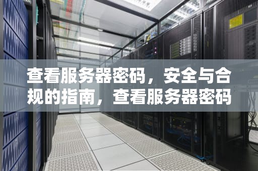 查看服务器密码，安全与合规的指南，查看服务器密码命令