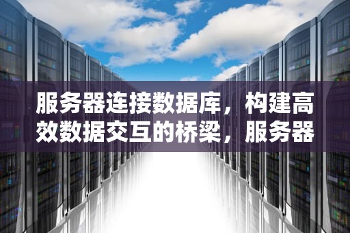 服务器连接数据库，构建高效数据交互的桥梁，服务器连接数据库命令