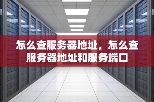 怎么查服务器地址，怎么查服务器地址和服务端口