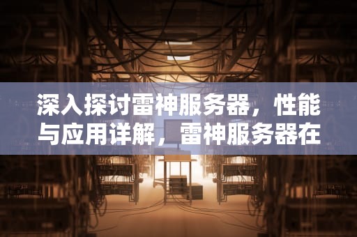 深入探讨雷神服务器，性能与应用详解，雷神服务器在哪