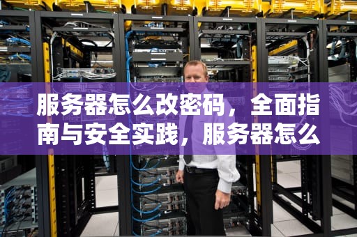 服务器怎么改密码，全面指南与安全实践，服务器怎么改密码教程