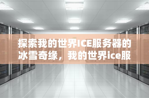探索我的世界ICE服务器的冰雪奇缘，我的世界ice服务器被炸事件
