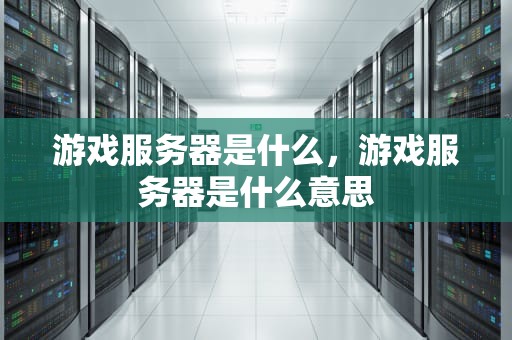 游戏服务器是什么，游戏服务器是什么意思
