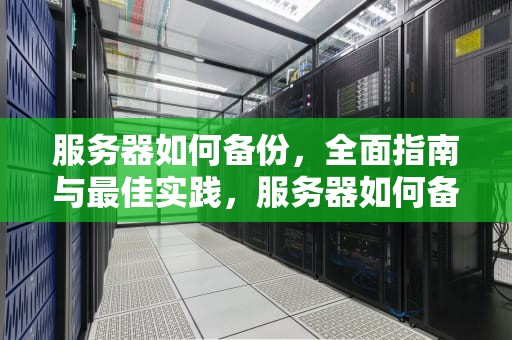 服务器如何备份，全面指南与最佳实践，服务器如何备份数据