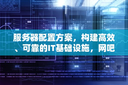 服务器配置方案，构建高效、可靠的IT基础设施，网吧服务器配置方案