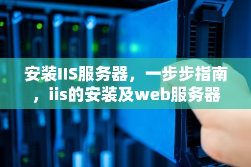 安装IIS服务器，一步步指南，iis的安装及web服务器配置